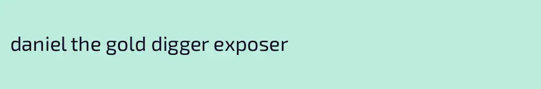 daniel the gold digger exposer